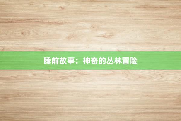 睡前故事：神奇的丛林冒险